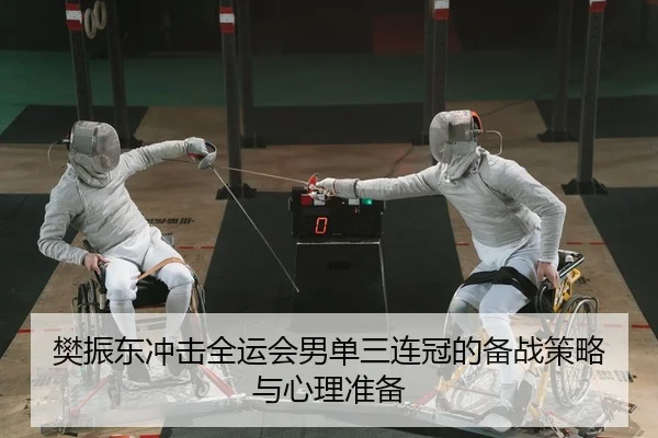 樊振东冲击全运会男单三连冠的备战策略与心理准备